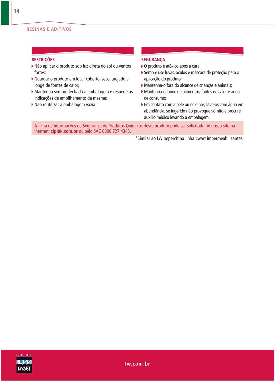 segurança O produto é atóxico após a cura; Sempre use luvas, óculos e máscara de proteção para a aplicação do produto; Mantenha-o fora do alcance de crianças e animais; Mantenha-o longe de alimentos,