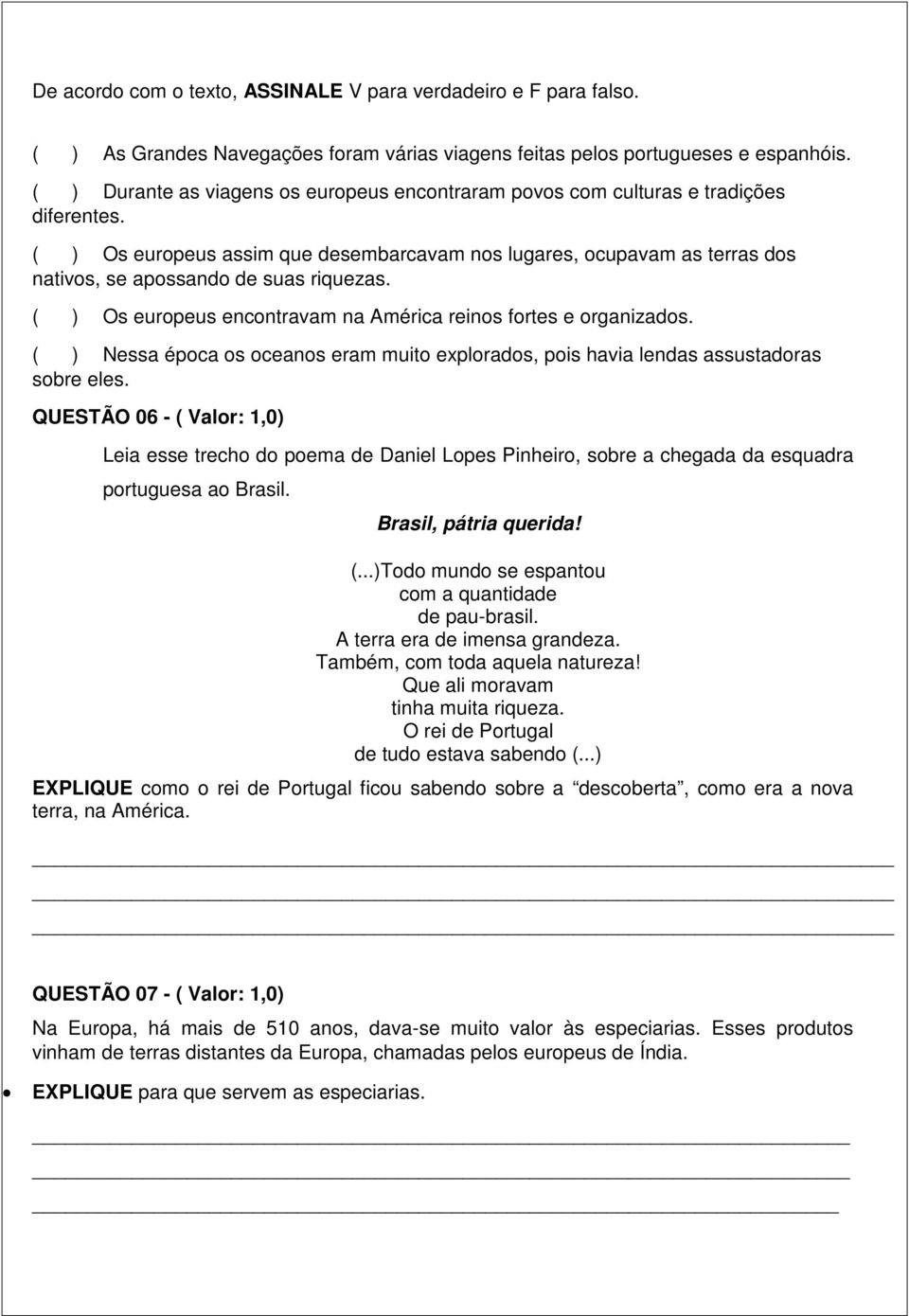 ( ) Os europeus assim que desembarcavam nos lugares, ocupavam as terras dos nativos, se apossando de suas riquezas. ( ) Os europeus encontravam na América reinos fortes e organizados.