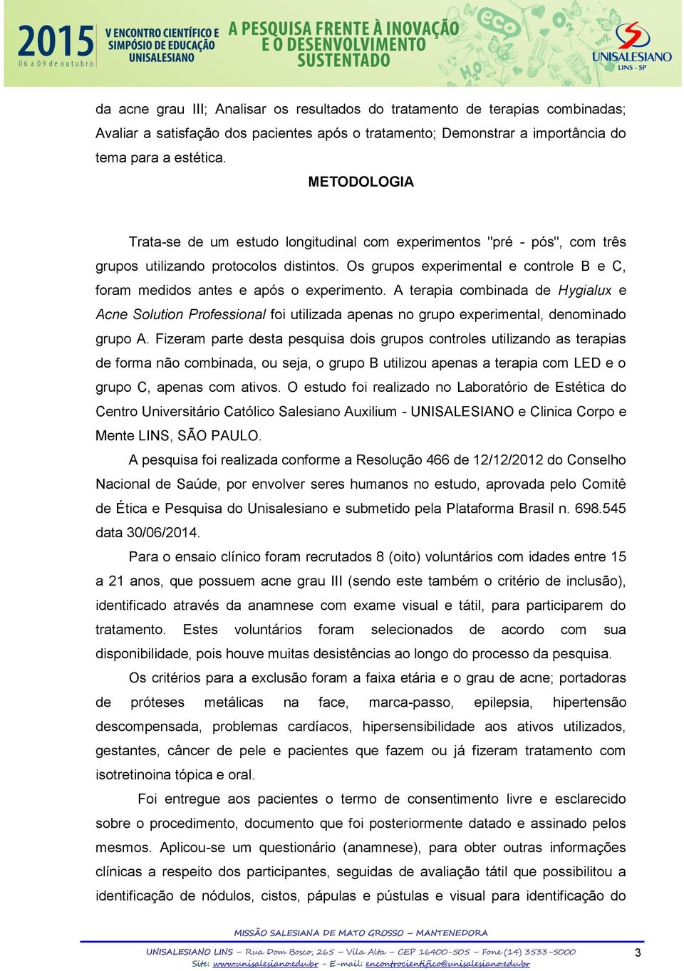 Os grupos experimental e controle B e C, foram medidos antes e após o experimento.