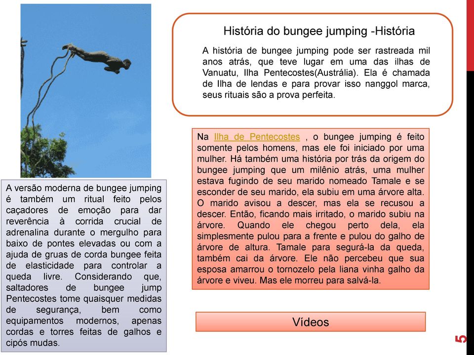 A versão moderna de bungee jumping é também um ritual feito pelos caçadores de emoção para dar reverência à corrida crucial de adrenalina durante o mergulho para baixo de pontes elevadas ou com a