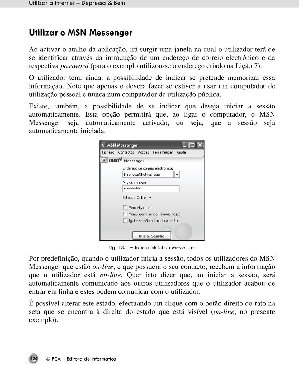 Note que apenas o deverá fazer se estiver a usar um computador de utilização pessoal e nunca num computador de utilização pública.