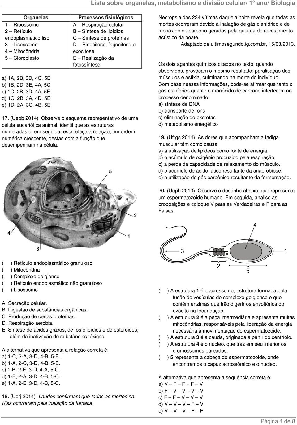 (Uepb 2014) Observe o esquema representativo de uma célula eucariótica animal, identifique as estruturas numeradas e, em seguida, estabeleça a relação, em ordem numérica crescente, destas com a