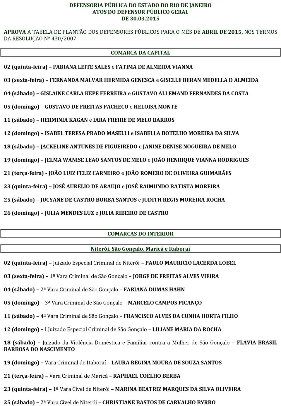 VIANNA 03 (sexta-feira) FERNANDA MALVAR HERMIDA GENESCA e GISELLE BERAN MEDELLA D ALMEIDA 04 (sábado) GISLAINE CARLA KEPE FERREIRA e GUSTAVO ALLEMAND FERNANDES DA COSTA 05 (domingo) GUSTAVO DE