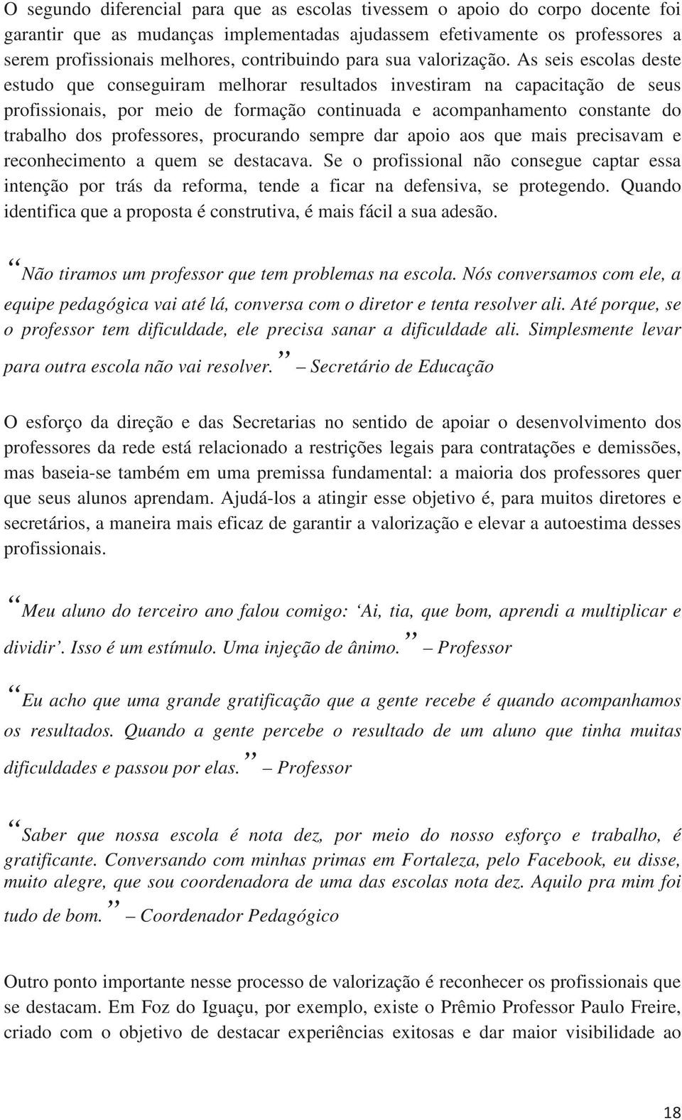 As seis escolas deste estudo que conseguiram melhorar resultados investiram na capacitação de seus profissionais, por meio de formação continuada e acompanhamento constante do trabalho dos