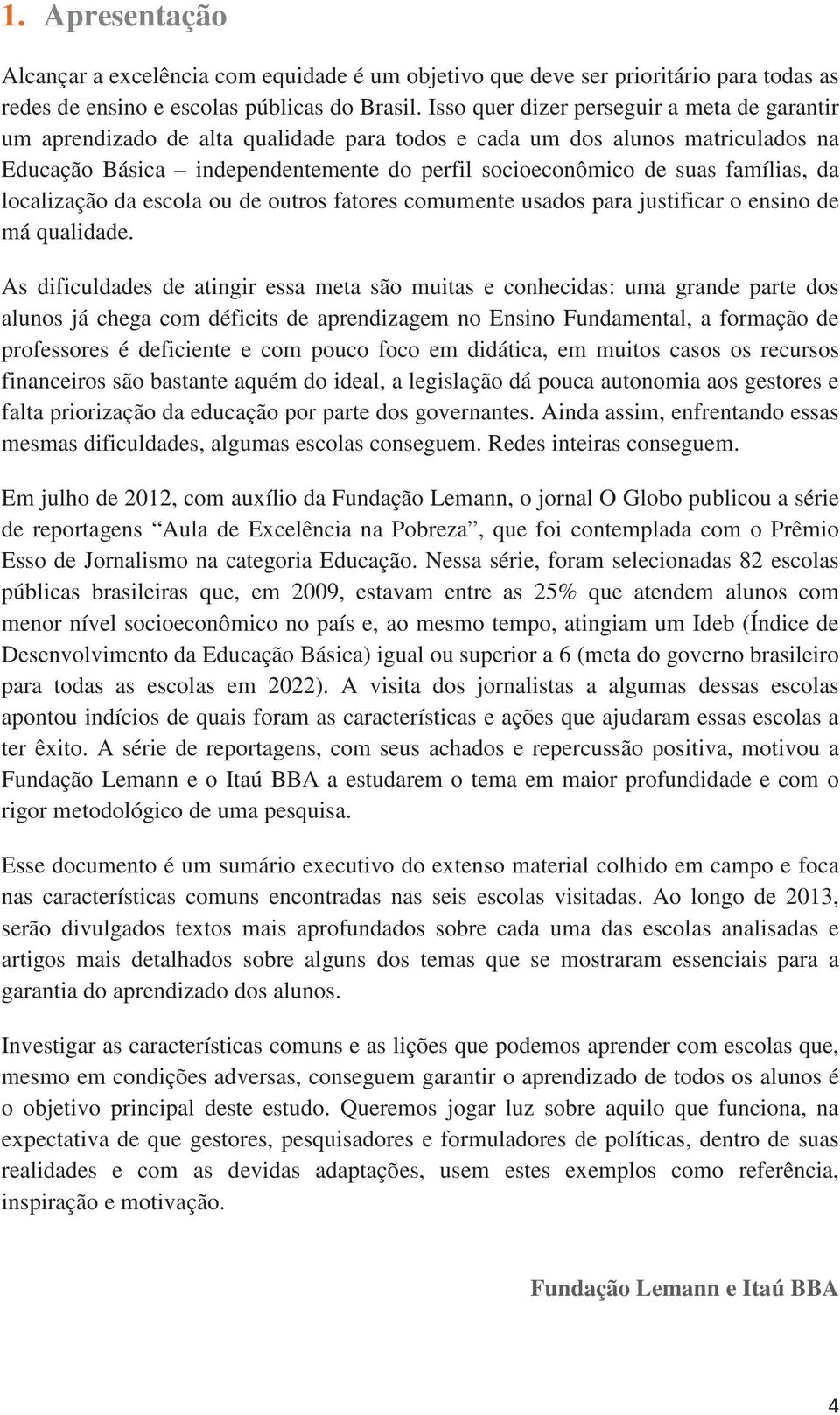 famílias, da localização da escola ou de outros fatores comumente usados para justificar o ensino de má qualidade.