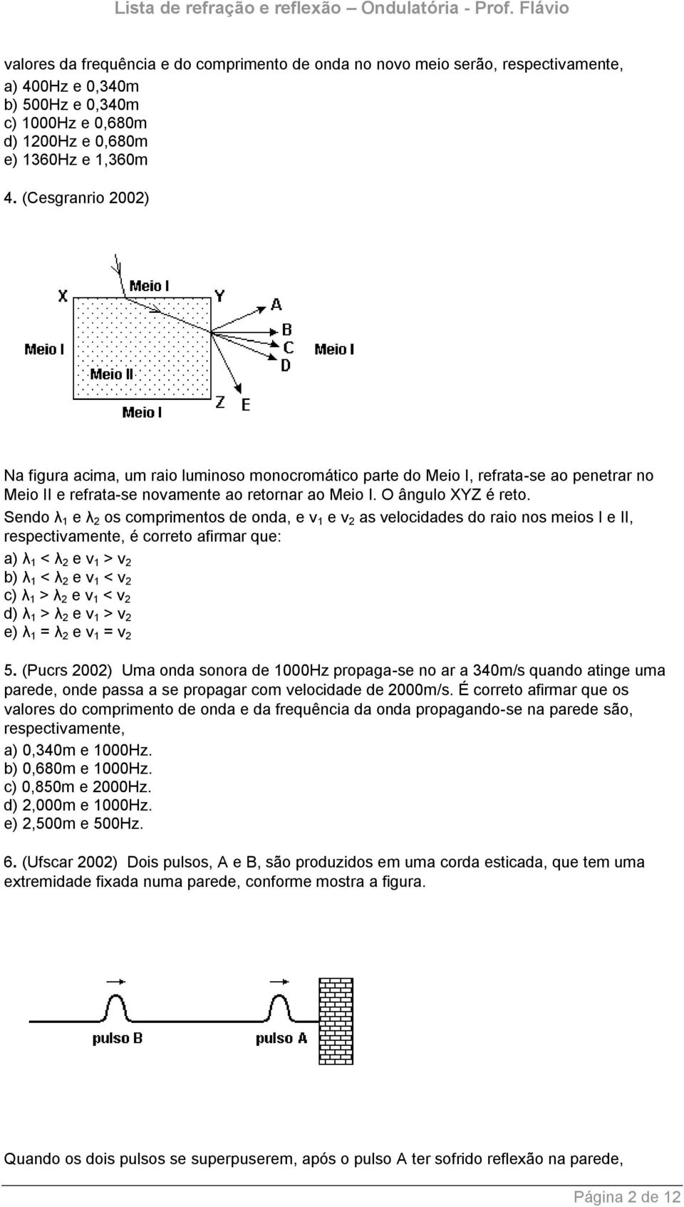 Sendo λ 1 e λ 2 os comprimentos de onda, e v 1 e v 2 as velocidades do raio nos meios I e II, respectivamente, é correto afirmar que: a) λ 1 < λ 2 e v 1 > v 2 b) λ 1 < λ 2 e v 1 < v 2 c) λ 1 > λ 2 e