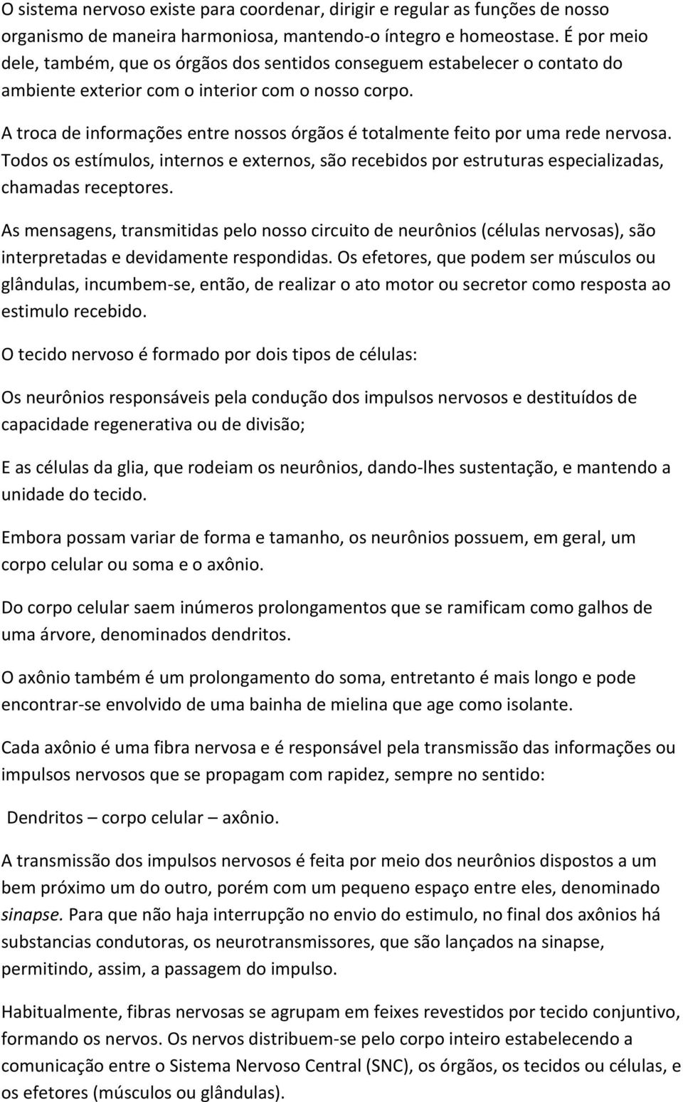 A troca de informações entre nossos órgãos é totalmente feito por uma rede nervosa. Todos os estímulos, internos e externos, são recebidos por estruturas especializadas, chamadas receptores.