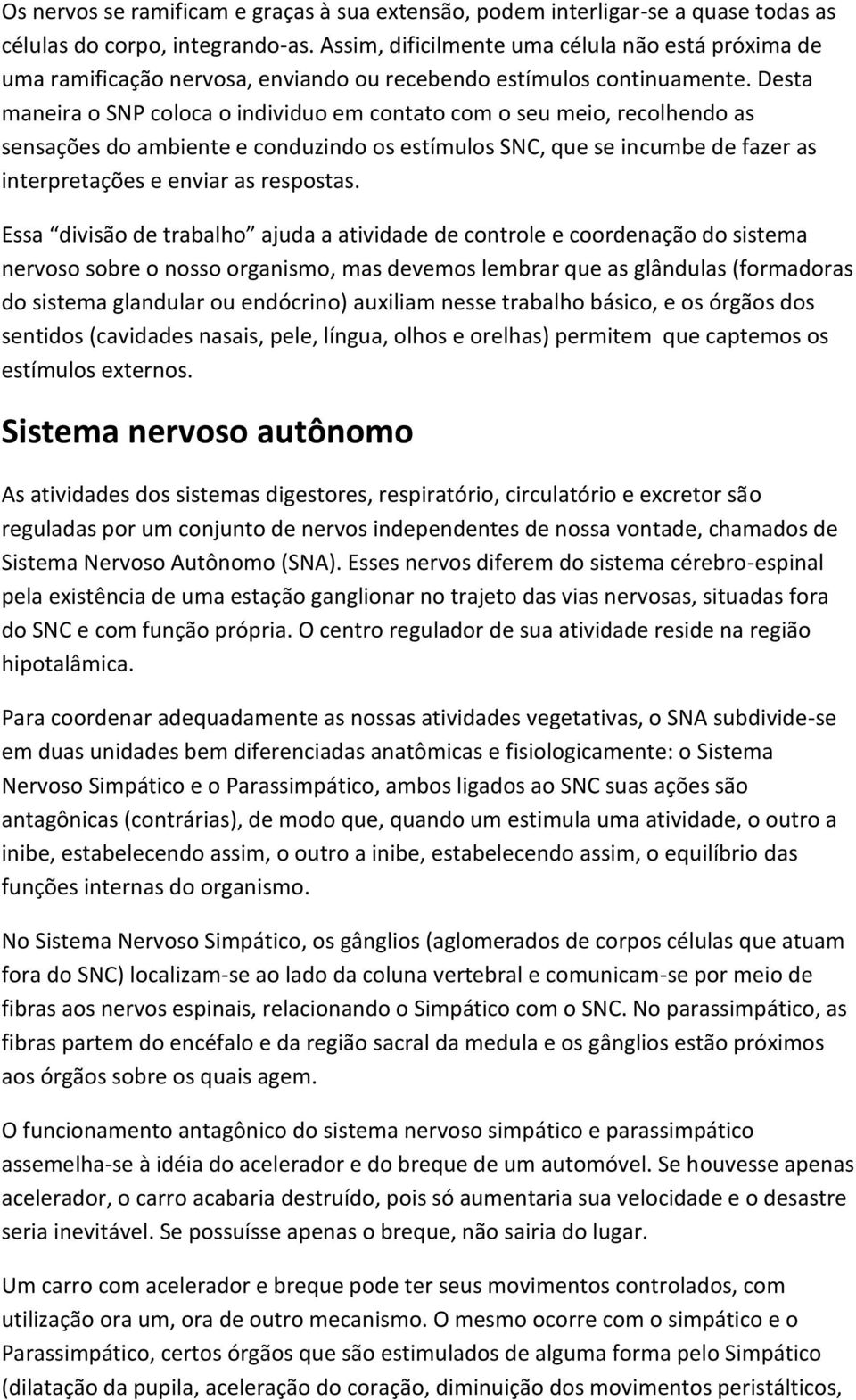 Desta maneira o SNP coloca o individuo em contato com o seu meio, recolhendo as sensações do ambiente e conduzindo os estímulos SNC, que se incumbe de fazer as interpretações e enviar as respostas.