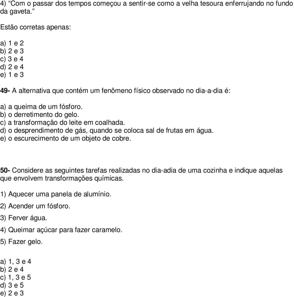 b) o derretimento do gelo. c) a transformação do leite em coalhada. d) o desprendimento de gás, quando se coloca sal de frutas em água. e) o escurecimento de um objeto de cobre.