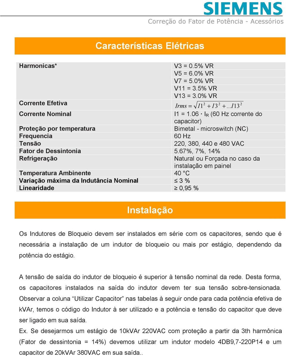 67%, 7%, 14% Refrigeração Natural ou Forçada no caso da instalação em painel Temperatura Ambinente 40 C Variação máxima da Indutância Nominal 3 % Linearidade 0,95 % Instalação Os Indutores de