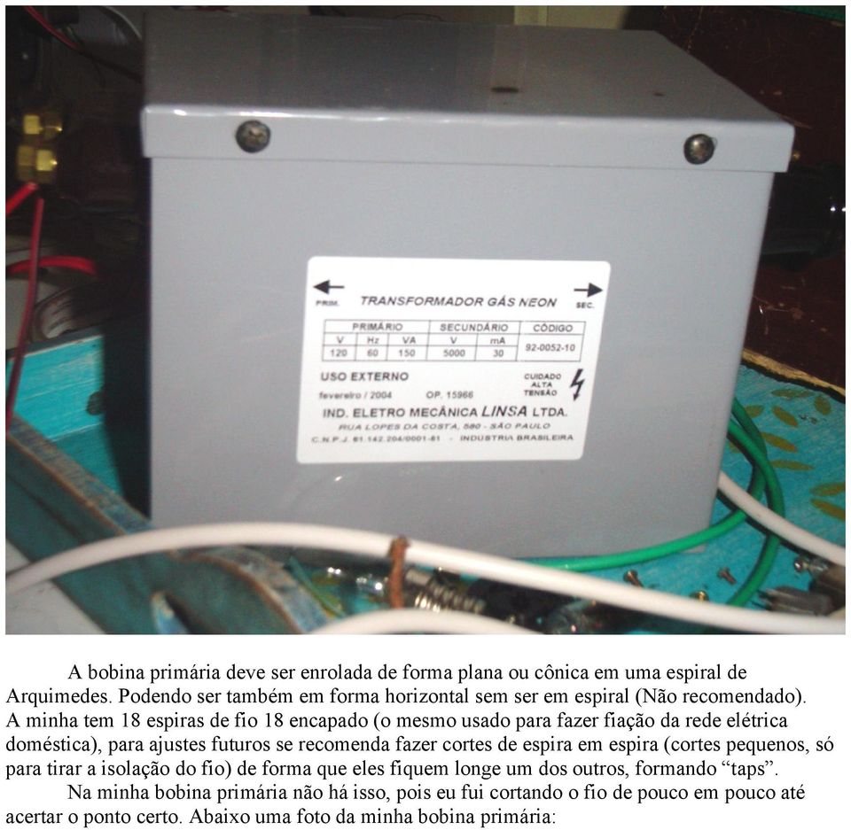 A minha tem 18 espiras de fio 18 encapado (o mesmo usado para fazer fiação da rede elétrica doméstica), para ajustes futuros se recomenda fazer cortes