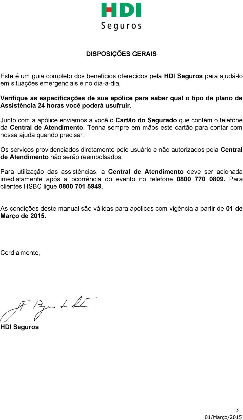 Junto com a apólice enviamos a você o Cartão do Segurado que contém o telefone da Central de Atendimento. Tenha sempre em mãos este cartão para contar com nossa ajuda quando precisar.