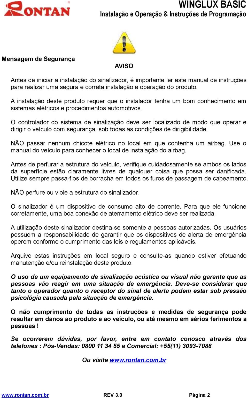 O controlador do sistema de sinalização deve ser localizado de modo que operar e dirigir o veículo com segurança, sob todas as condições de dirigibilidade.