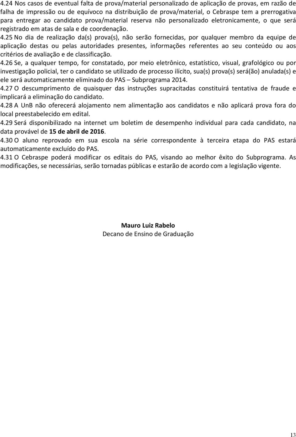 25 No dia de realização da(s) prova(s), não serão fornecidas, por qualquer membro da equipe de aplicação destas ou pelas autoridades presentes, informações referentes ao seu conteúdo ou aos critérios