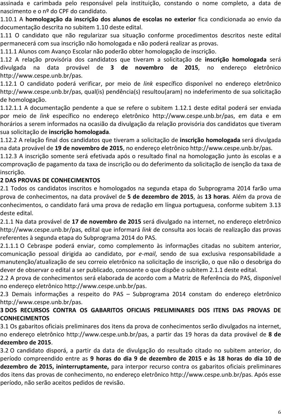 10 deste edital. 1.11 O candidato que não regularizar sua situação conforme procedimentos descritos neste edital permanecerá com sua inscrição não homologada e não poderá realizar as provas. 1.11.1 Alunos com Avanço Escolar não poderão obter homologação de inscrição.