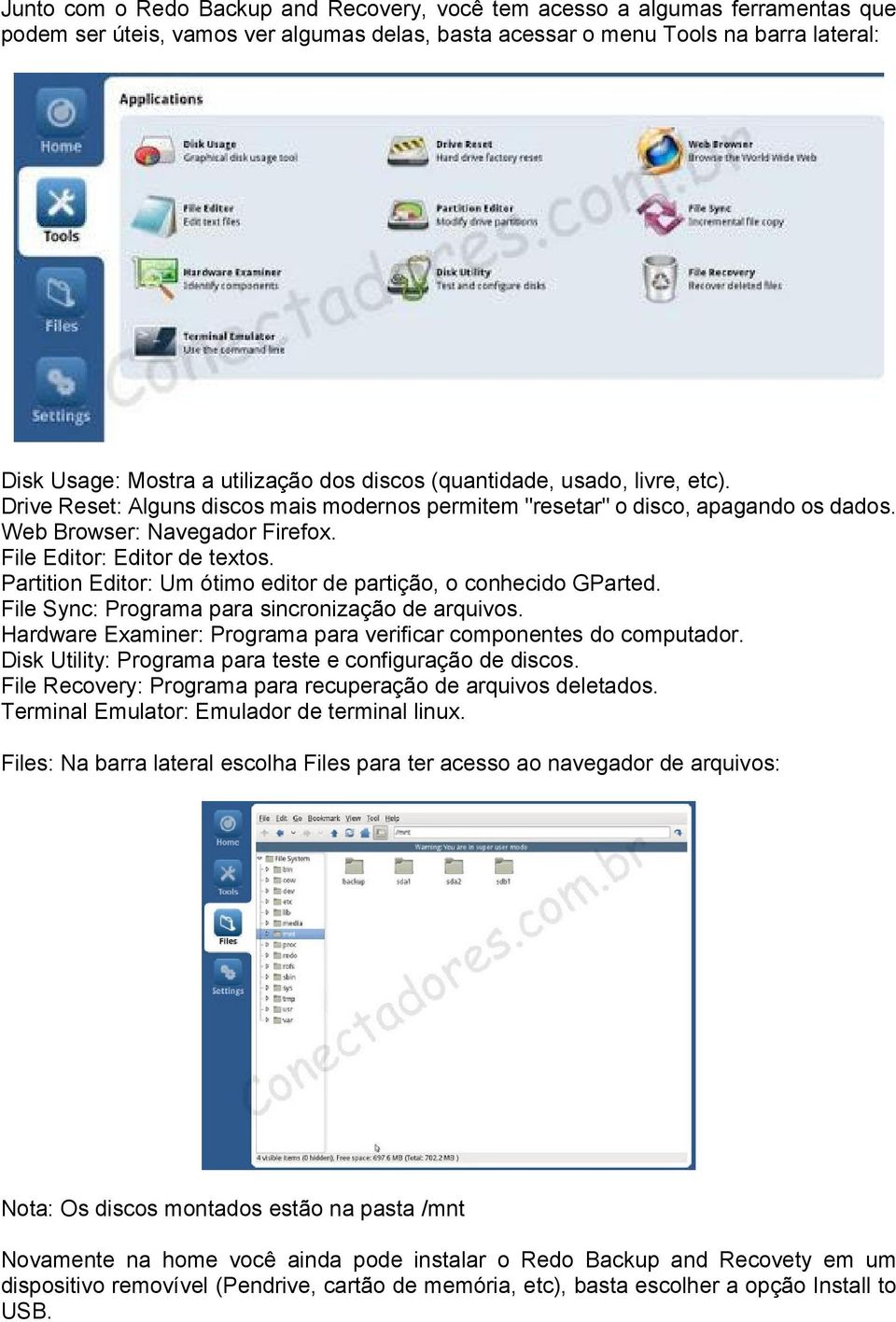 Partition Editor: Um ótimo editor de partição, o conhecido GParted. File Sync: Programa para sincronização de arquivos. Hardware Examiner: Programa para verificar componentes do computador.