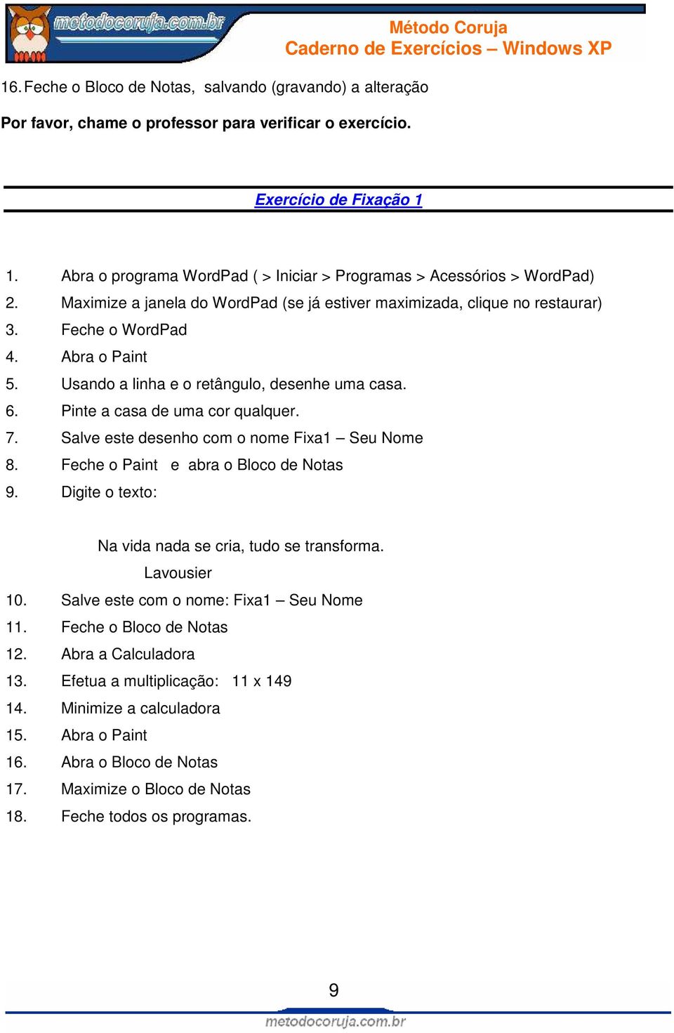 Usando a linha e o retângulo, desenhe uma casa. 6. Pinte a casa de uma cor qualquer. 7. Salve este desenho com o nome Fixa1 Seu Nome 8. Feche o Paint e abra o Bloco de Notas 9.