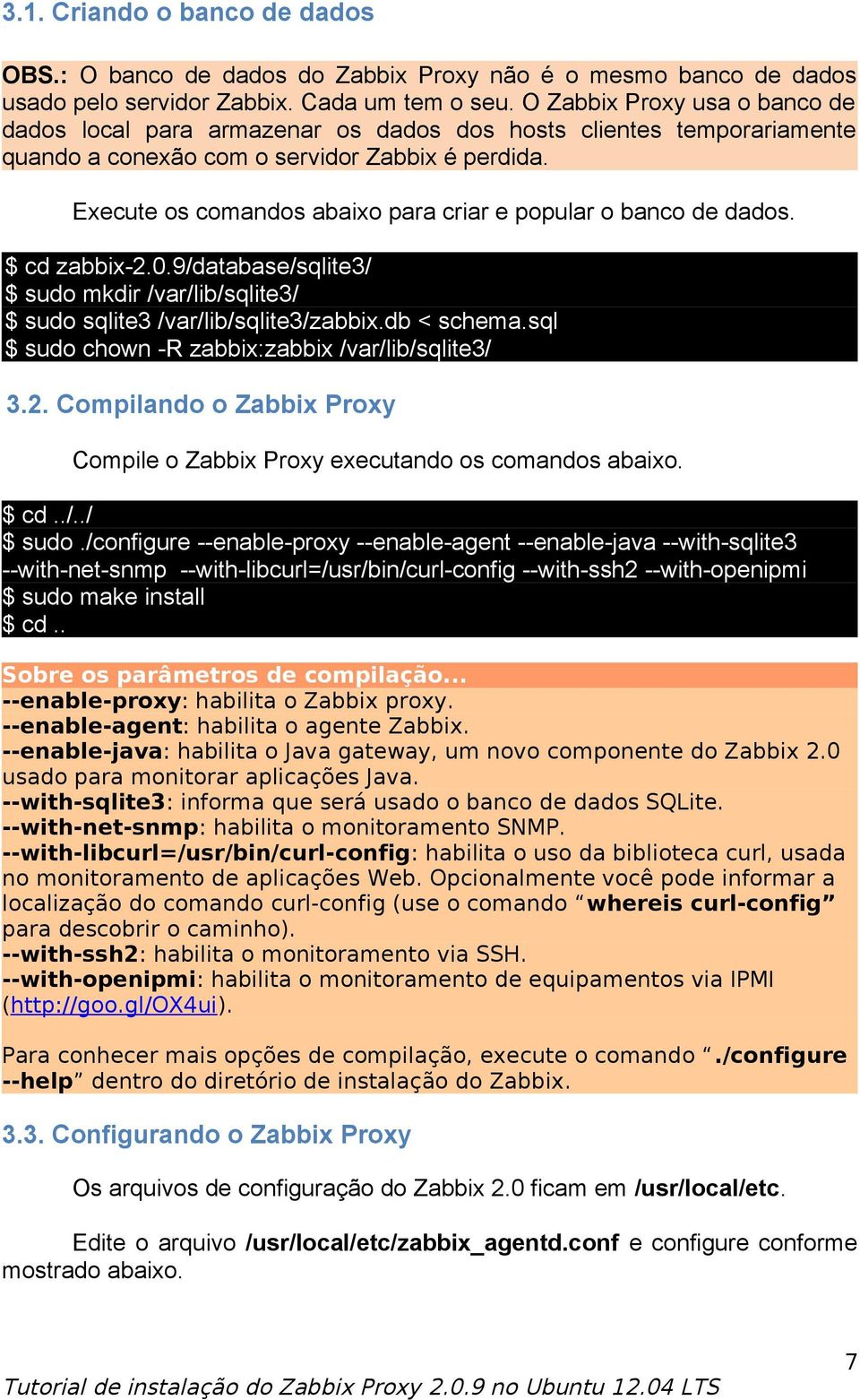 Execute os comandos abaixo para criar e popular o banco de dados. $ cd zabbix-2.0.9/database/sqlite3/ $ sudo mkdir /var/lib/sqlite3/ $ sudo sqlite3 /var/lib/sqlite3/zabbix.db < schema.