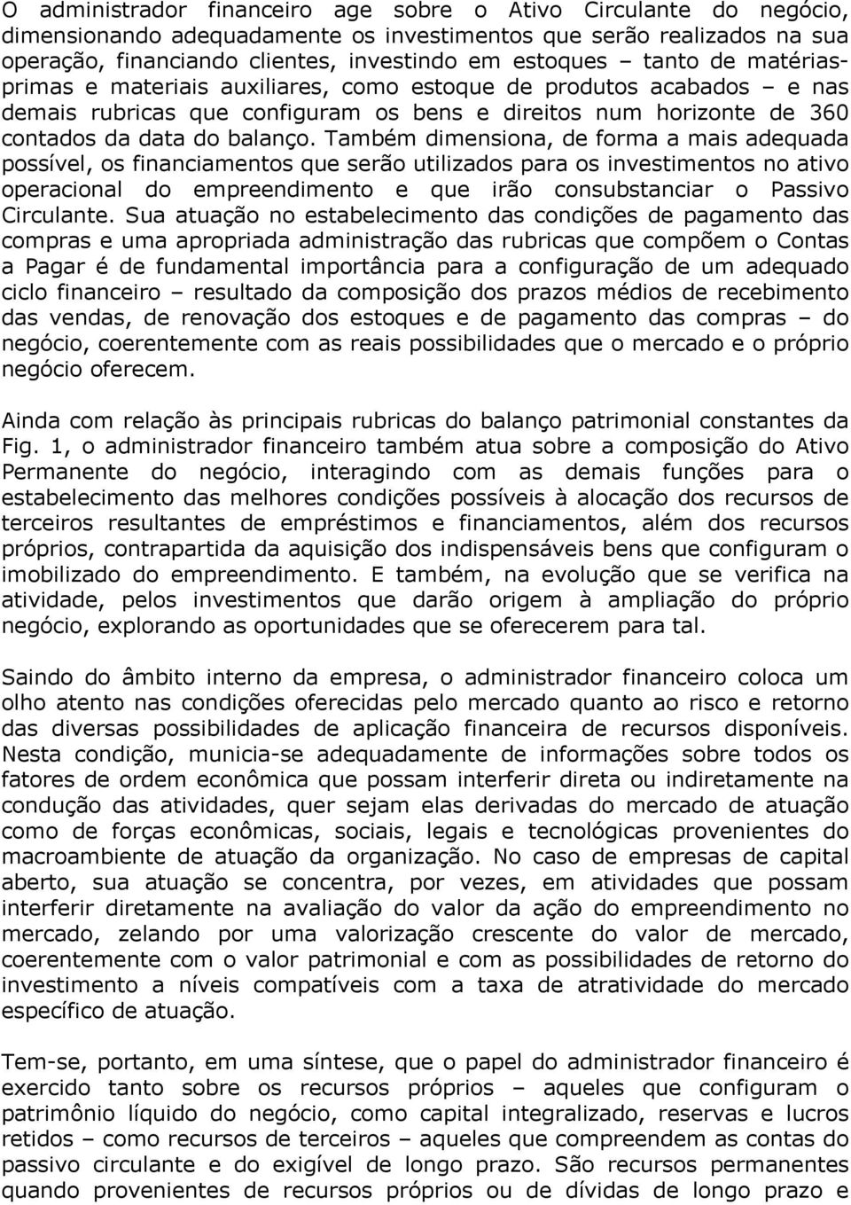 Também dimensiona, de forma a mais adequada possível, os financiamentos que serão utilizados para os investimentos no ativo operacional do empreendimento e que irão consubstanciar o Passivo