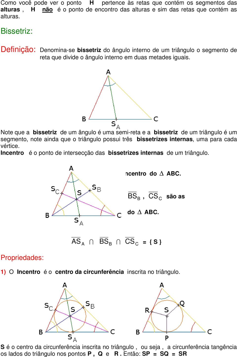 Note que a bissetriz de um ângulo é uma semi-reta e a bissetriz de um triângulo é um segmento, note ainda que o triângulo possui três bissetrizes internas, uma para cada vértice.