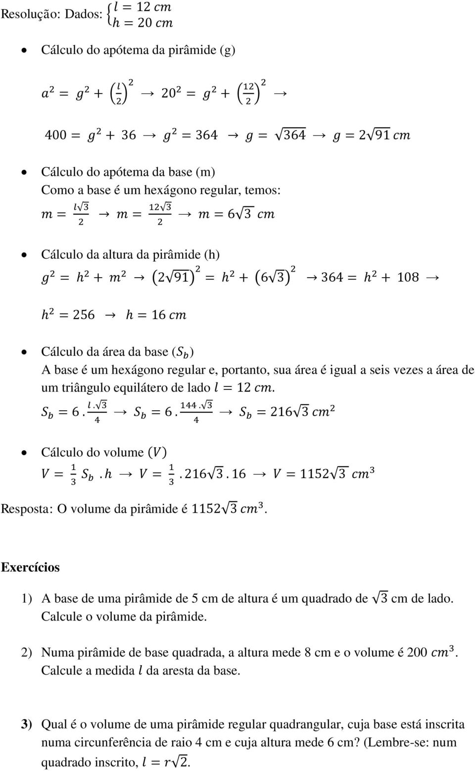 Exercícios 1) A base de uma pirâmide de 5 cm de altura é um quadrado de cm de lado. Calcule o volume da pirâmide. 2) Numa pirâmide de base quadrada, a altura mede 8 cm e o volume é 200.