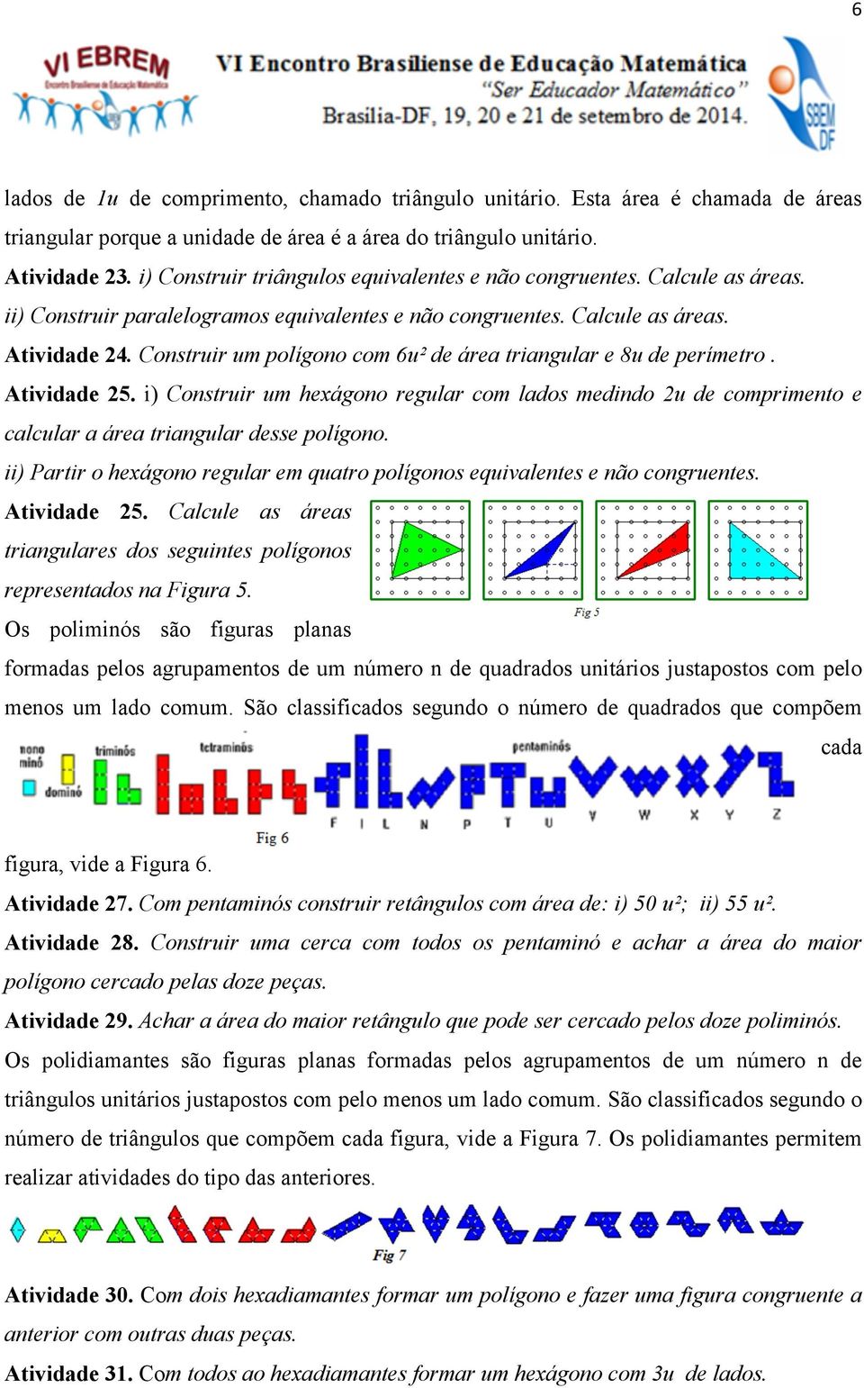 Construir um polígono com 6u² de área triangular e 8u de perímetro. Atividade 25. i) Construir um hexágono regular com lados medindo 2u de comprimento e calcular a área triangular desse polígono.