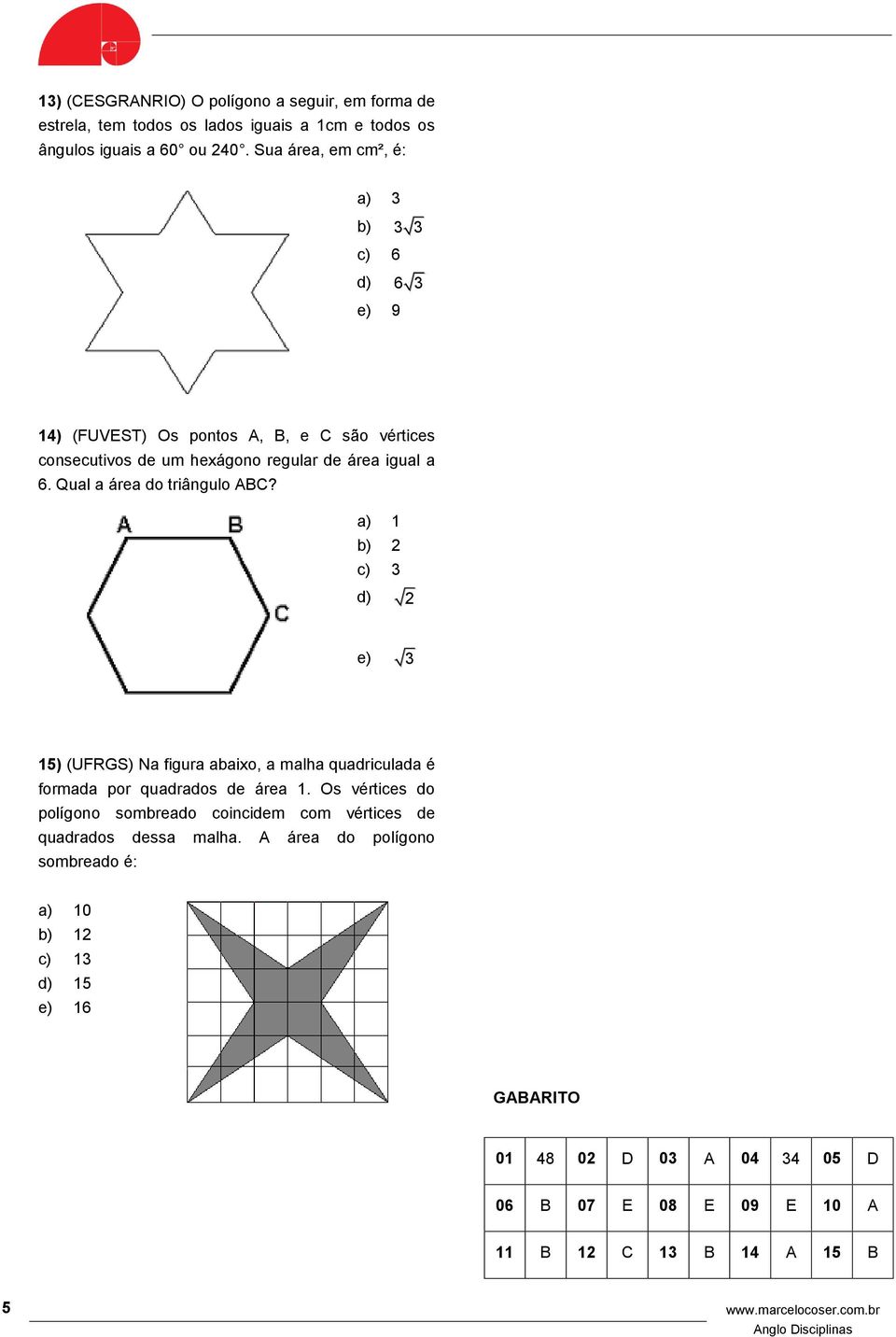 Qual a área do triângulo ABC? a) 1 b) c) d) e) 15) (UFRGS) Na figura abaixo, a malha quadriculada é formada por quadrados de área 1.