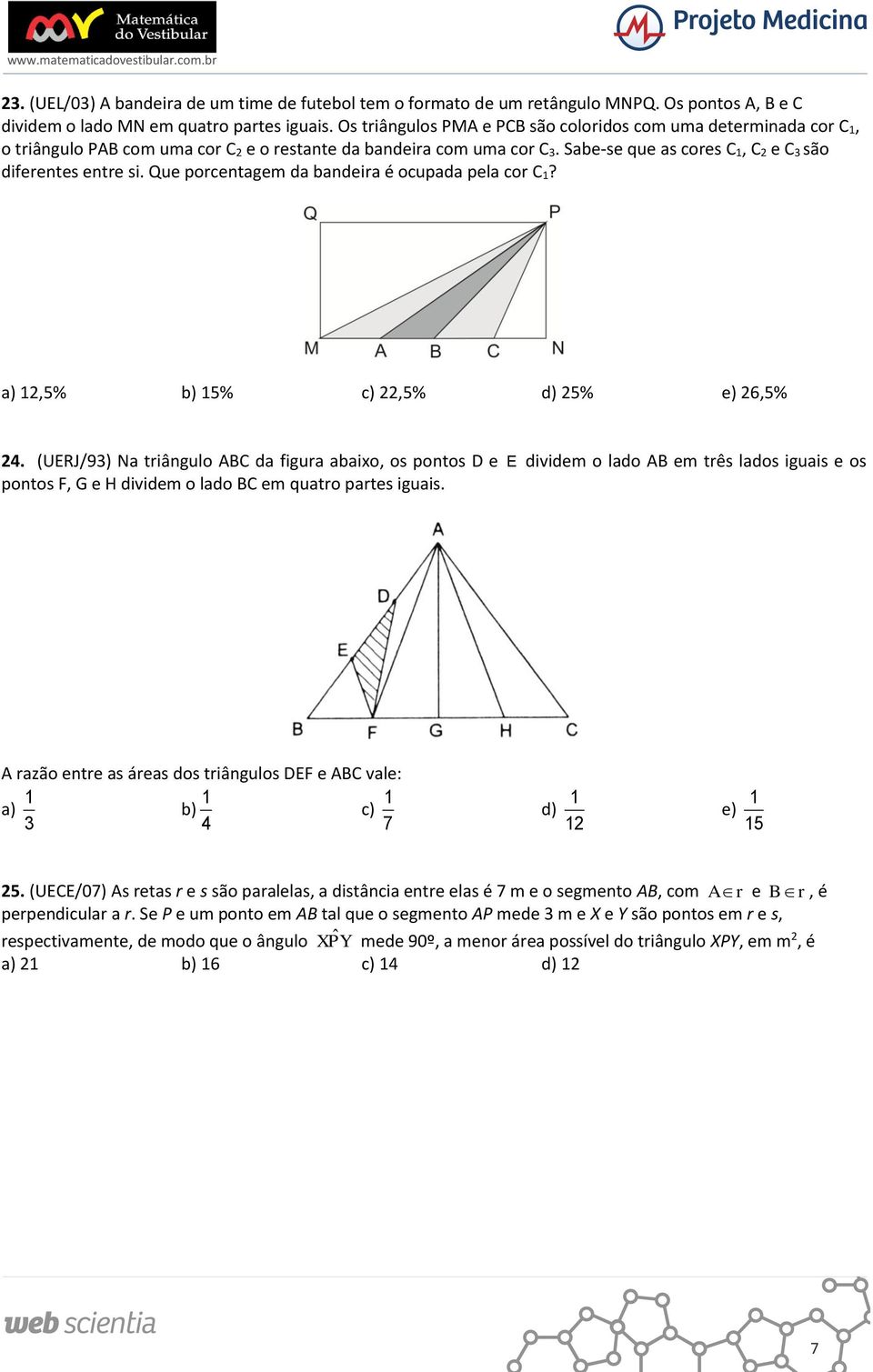 Que porcentagem da bandeira é ocupada pela cor C? a),5% 5% c),5% d) 5% e) 6,5% 4. (UERJ/9) Na triângulo ABC da figura abaixo, os pontos D e E pontos F, G e H dividem o lado BC em quatro partes iguais.