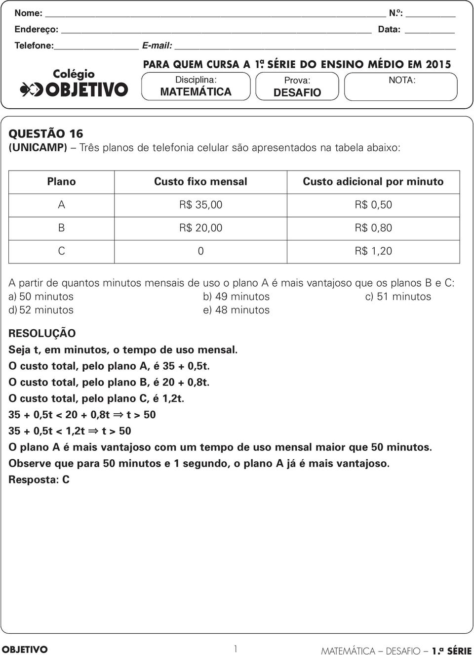 apresentados na tabela abaixo: Plano Custo fixo mensal Custo adicional por minuto A R$ 35,00 R$ 0,50 B R$ 20,00 R$ 0,80 C 0 R$ 1,20 A partir de quantos minutos mensais de uso o plano A é mais