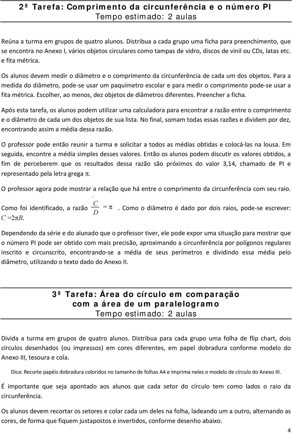 Os alunos devem medir o diâmetro e o comprimento da circunferência de cada um dos objetos.