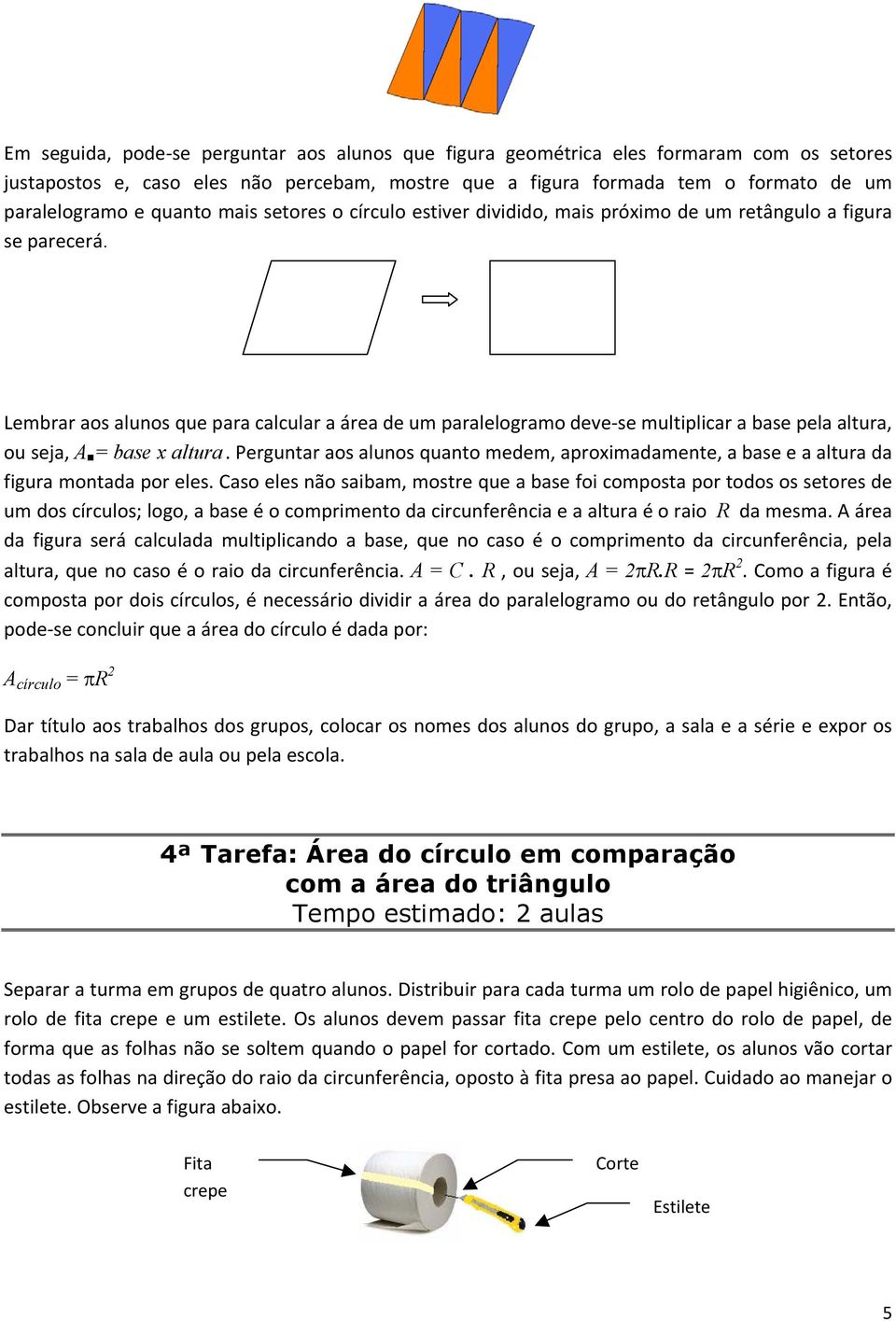 Lembrar aos alunos que para calcular a área de um paralelogramo deve se multiplicar a base pela altura, ou seja, A = base x altura.