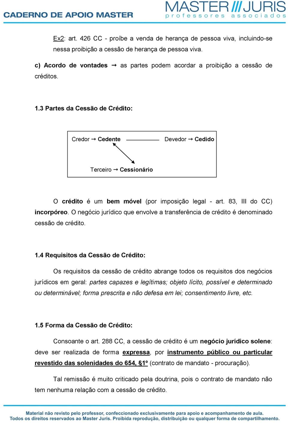 3 Partes da Cessão de Crédito: Credor Cedente Devedor Cedido Terceiro Cessionário O crédito é um bem móvel (por imposição legal - art. 83, III do CC) incorpóreo.