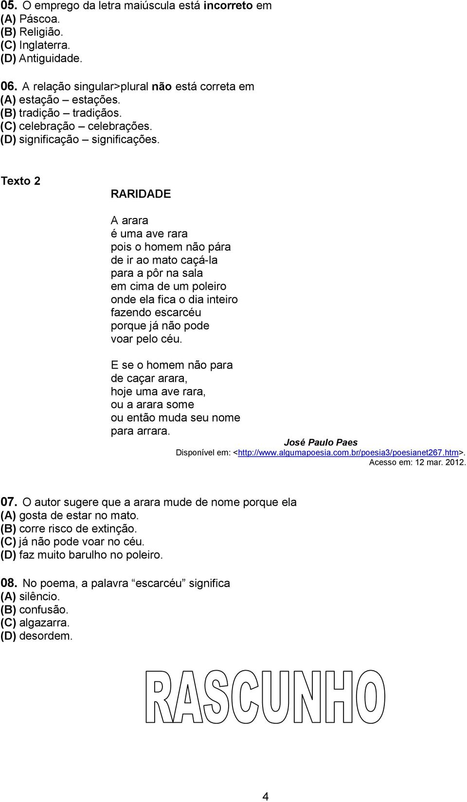 Texto 2 RARIDADE A arara é uma ave rara pois o homem não pára de ir ao mato caçá-la para a pôr na sala em cima de um poleiro onde ela fica o dia inteiro fazendo escarcéu porque já não pode voar pelo