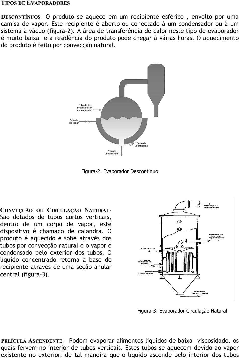 A área de transferência de calor neste tipo de evaporador é muito baixa e a residência do produto pode chegar à várias horas. O aquecimento do produto é feito por convecção natural.