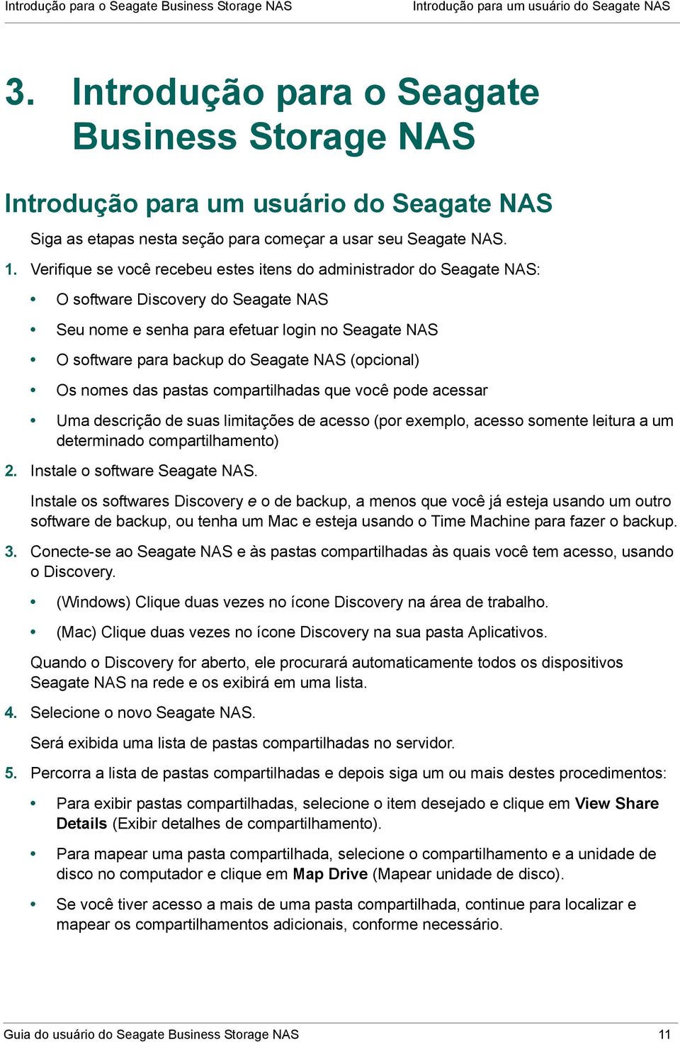 Verifique se você recebeu estes itens do administrador do Seagate NAS: O software Discovery do Seagate NAS Seu nome e senha para efetuar login no Seagate NAS O software para backup do Seagate NAS