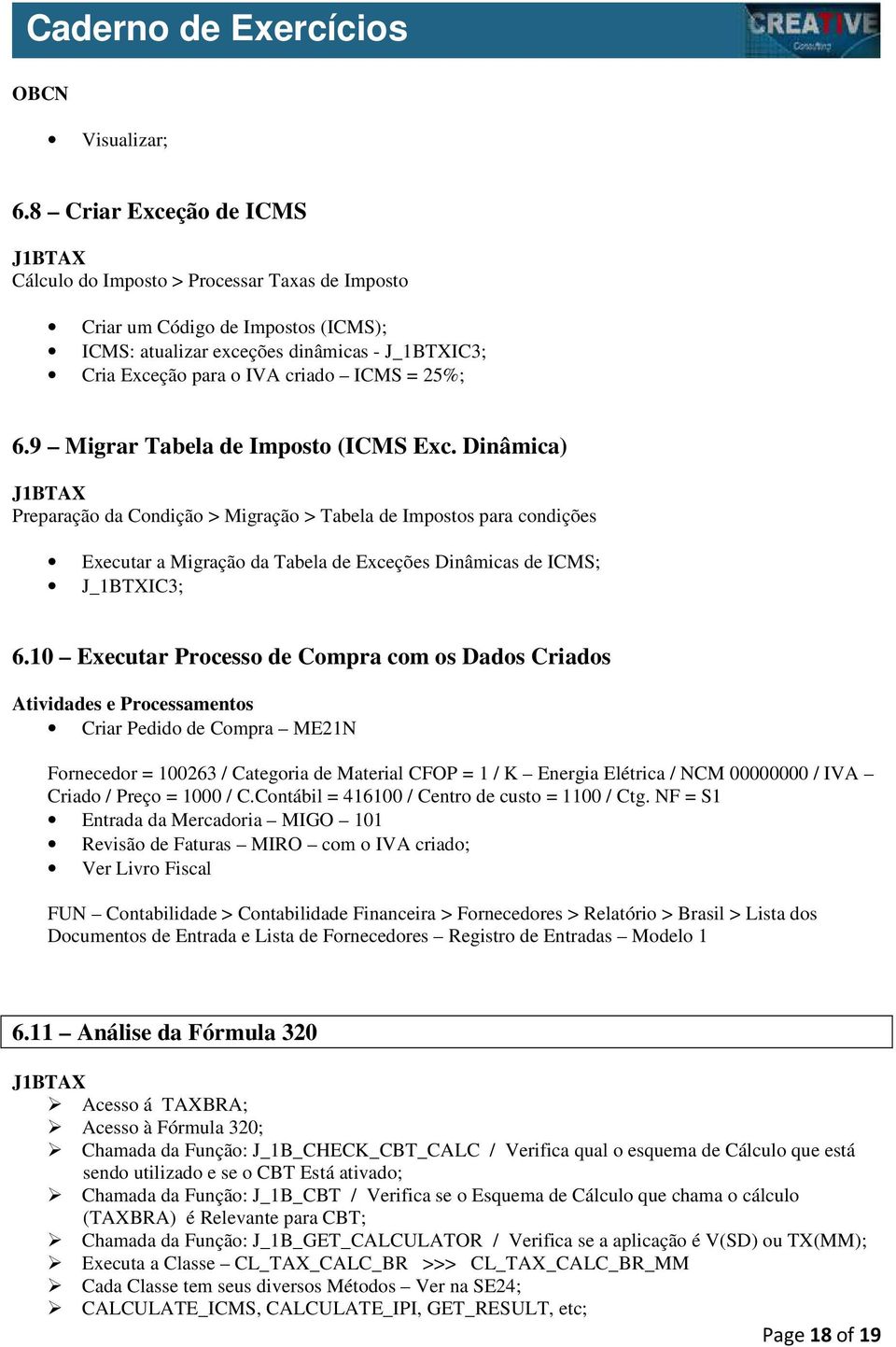6.9 Migrar Tabela de Imposto (ICMS Exc. Dinâmica) Preparação da Condição > Migração > Tabela de Impostos para condições Executar a Migração da Tabela de Exceções Dinâmicas de ICMS; J_1BTXIC3; 6.