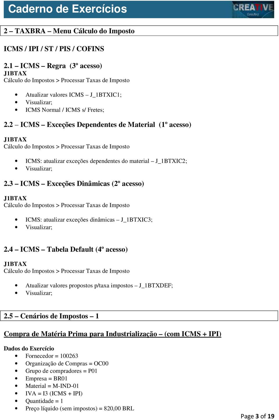 3 ICMS Exceções Dinâmicas (2º acesso) ICMS: atualizar exceções dinâmicas J_1BTXIC3; 2.4 ICMS Tabela Default (4º acesso) Atualizar valores propostos p/taxa impostos J_1BTXDEF; 2.
