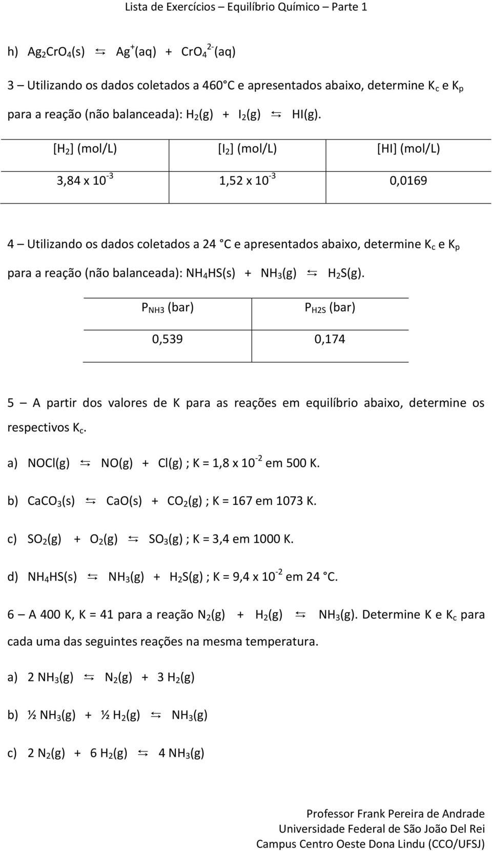 + NH 3 (g) H 2 S(g). P NH3 (bar) P H2S (bar) 0,539 0,174 5 A partir dos valores de K para as reações em equilíbrio abaixo, determine os respectivos K c.
