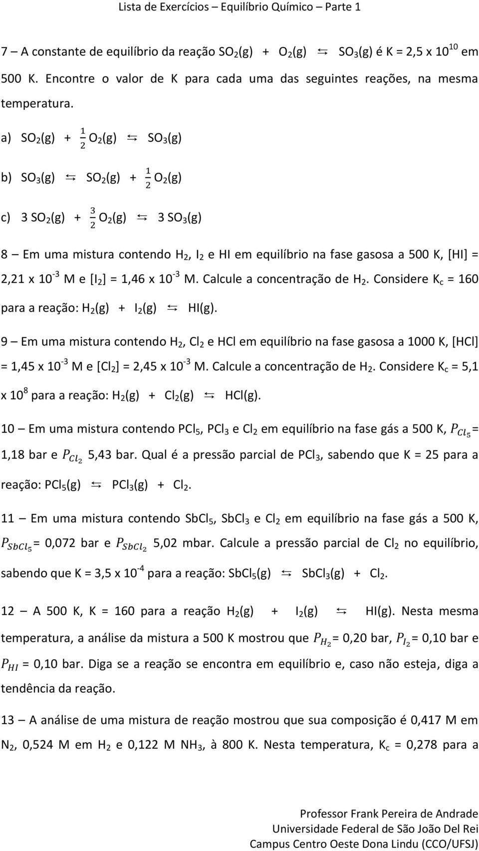 [I 2 ] = 1,46 x 10-3 M. Calcule a concentração de H 2. Considere K c = 160 para a reação: H 2 (g) + I 2 (g) HI(g).