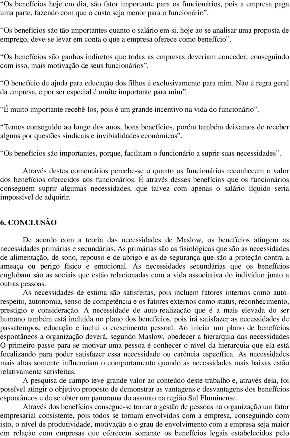 Os benefícios são ganhos indiretos que todas as empresas deveriam conceder, conseguindo com isso, mais motivação de seus funcionários.