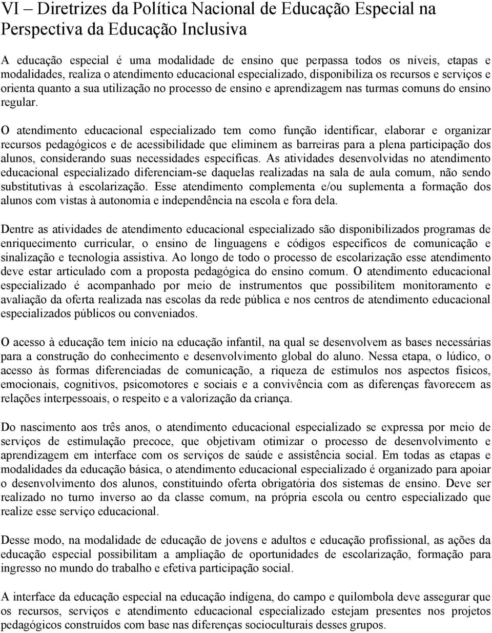 O atendimento educacional especializado tem como função identificar, elaborar e organizar recursos pedagógicos e de acessibilidade que eliminem as barreiras para a plena participação dos alunos,