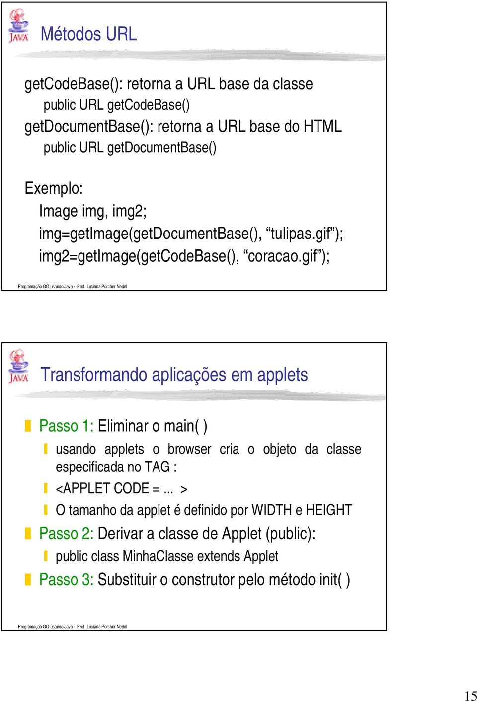 gif ); Transformando aplicações em applets Passo 1: Eliminar o main( ) usando applets o browser cria o objeto da classe especificada no TAG : <APPLET CODE