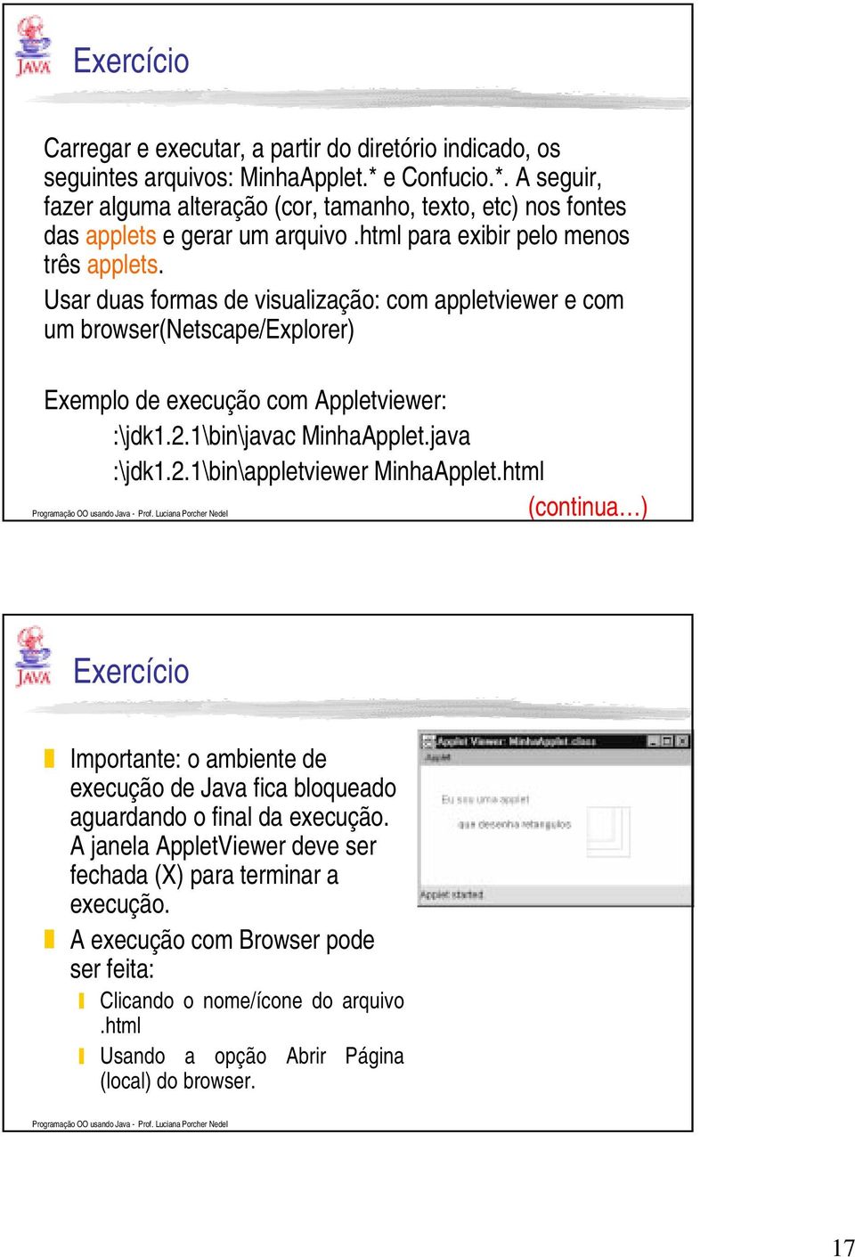 Usar duas formas de visualização: com appletviewer e com um browser(netscape/explorer) Exemplo de execução com Appletviewer: :\jdk1.2.1\bin\javac MinhaApplet.java :\jdk1.2.1\bin\appletviewer MinhaApplet.