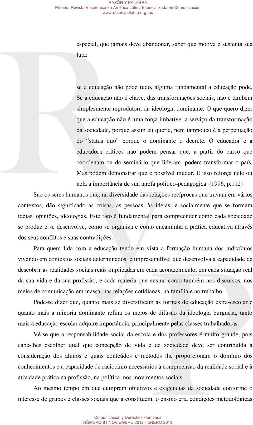 O que quero dizer que a educação não é uma força imbatível a serviço da transformação da sociedade, porque assim eu queria, nem tampouco é a perpetuação do status quo porque o dominante o decrete.