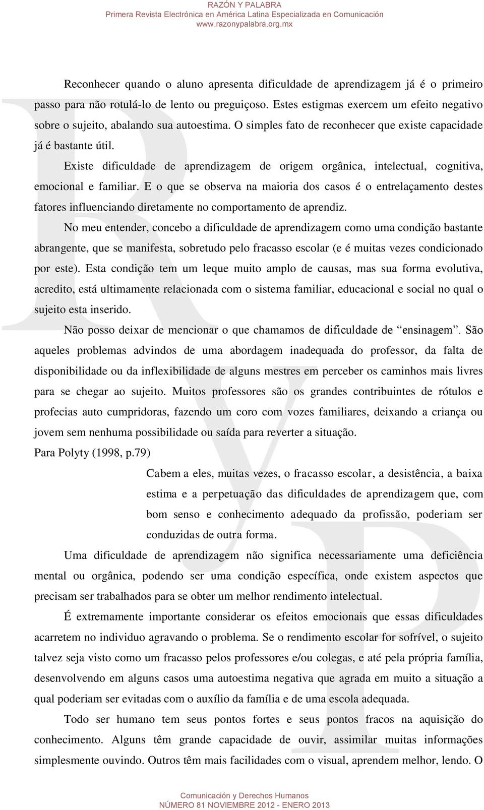 Existe dificuldade de aprendizagem de origem orgânica, intelectual, cognitiva, emocional e familiar.