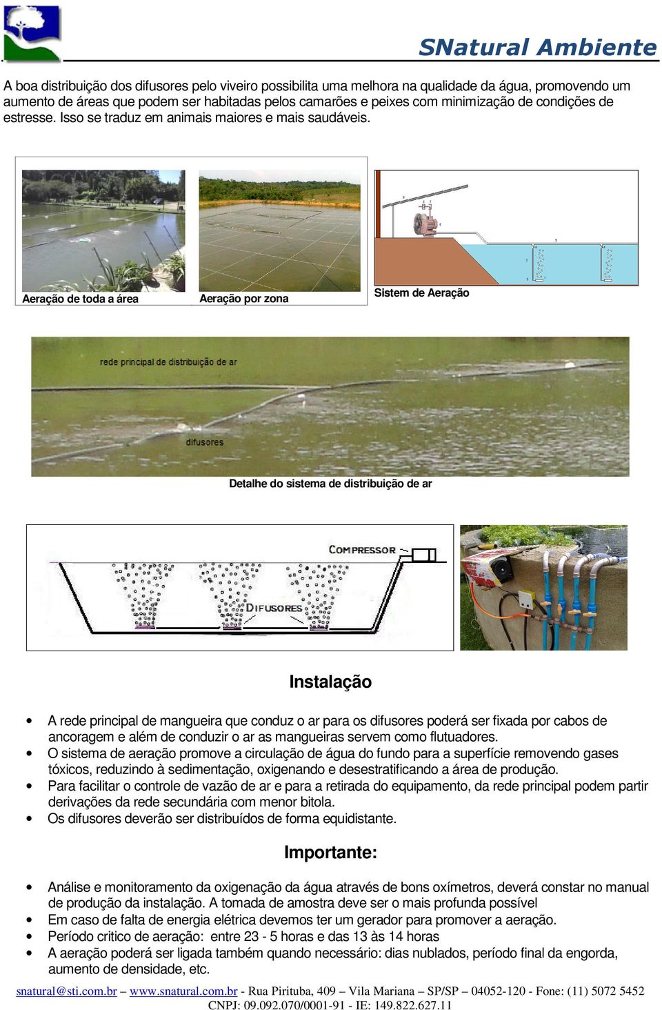 Aeração de toda a área Aeração por zona Sistem de Aeração Detalhe do sistema de distribuição de ar Instalação A rede principal de mangueira que conduz o ar para os difusores poderá ser fixada por