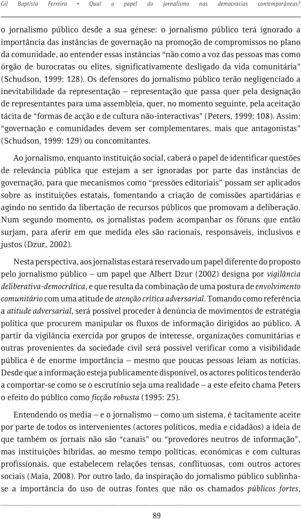 não como a voz das pessoas mas como órgão de burocratas ou elites, significativamente desligado da vida comunitária (Schudson, 1999: 128).