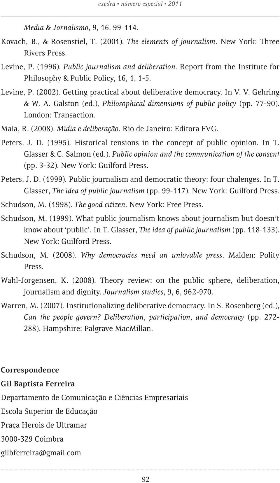 Galston (ed.), Philosophical dimensions of public policy (pp. 77-90). London: Transaction. Maia, R. (2008). Mídia e deliberação. Rio de Janeiro: Editora FVG. Peters, J. D. (1995).