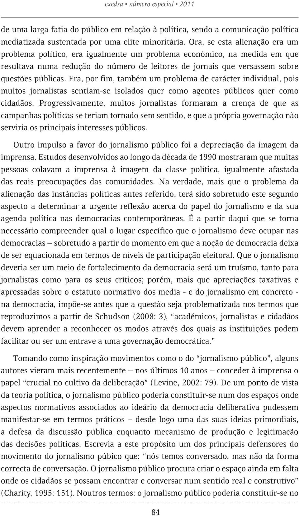 Era, por fim, também um problema de carácter individual, pois muitos jornalistas sentiam-se isolados quer como agentes públicos quer como cidadãos.