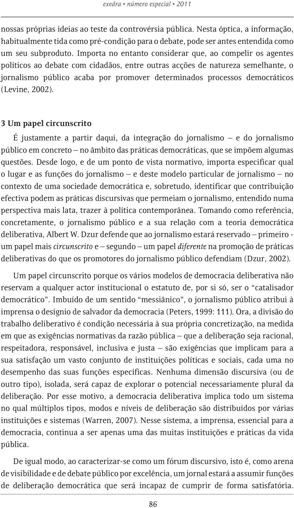 Importa no entanto considerar que, ao compelir os agentes políticos ao debate com cidadãos, entre outras acções de natureza semelhante, o jornalismo público acaba por promover determinados processos